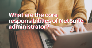 What are the core responsibilities of NetSuite administrator?